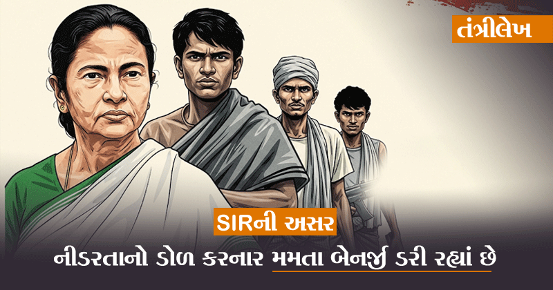 તંત્રીસ્થાનેથી । SIRની અસર નીડરતાનો ડોળ કરનાર મમતા બેનર્જી ડરી રહ્યાં છે